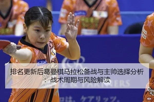 排名更新后葛曼棋马拉松备战与主帅选择分析：战术周期与风险解读