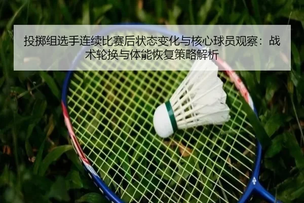 投掷组选手连续比赛后状态变化与核心球员观察：战术轮换与体能恢复策略解析