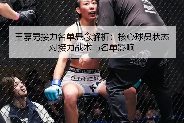 王嘉男接力名单悬念解析：核心球员状态对接力战术与名单影响